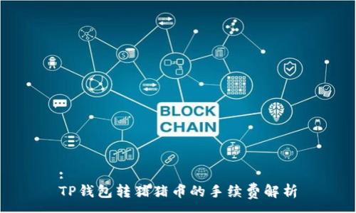 :
TP钱包转猪猪币的手续费解析