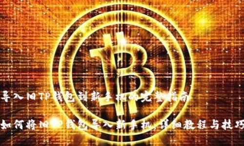 导入旧TP钱包到新手机的完整指南

如何将旧TP钱包导入新手机：详细教程与技巧