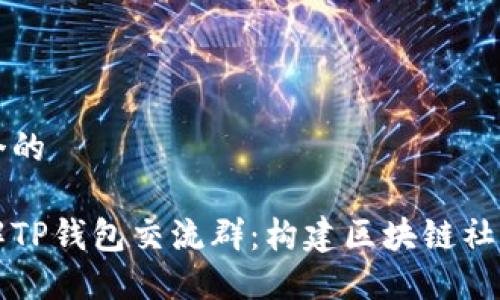 思考一个的

深入了解TP钱包交流群：构建区块链社区的桥梁