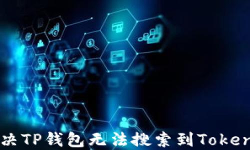 
如何解决TP钱包无法搜索到Token的问题