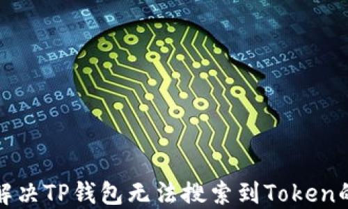
如何解决TP钱包无法搜索到Token的问题