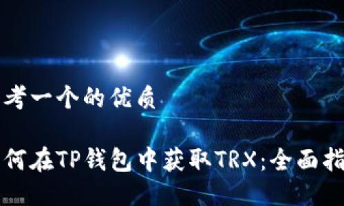 思考一个的优质

如何在TP钱包中获取TRX：全面指南