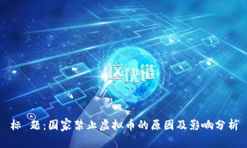 标 题：国家禁止虚拟币的原因及影响分析