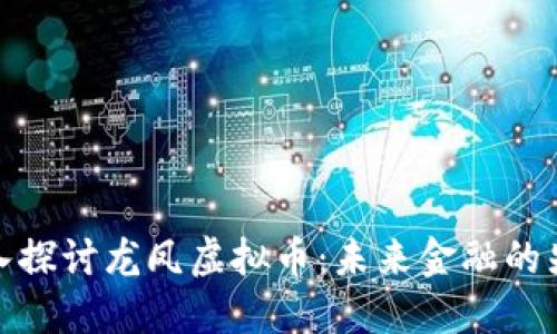 深入探讨龙凤虚拟币：未来金融的先锋