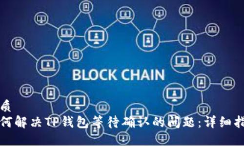 优质  
如何解决TP钱包等待确认的问题：详细指南