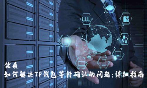优质  
如何解决TP钱包等待确认的问题：详细指南