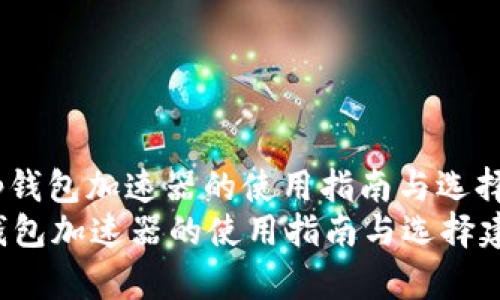 : t p钱包加速器的使用指南与选择建议
t p钱包加速器的使用指南与选择建议