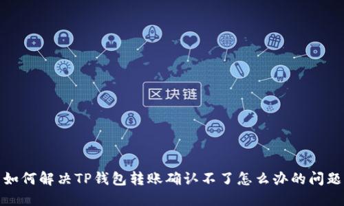 如何解决TP钱包转账确认不了怎么办的问题