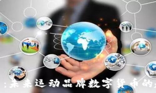   
安踏虚拟币：未来运动品牌数字货币的趋势与影响