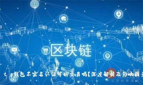 : t p钱包不实名认证可以交易吗？深度解析及影响因素