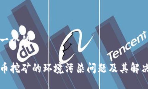 思考一个的

虚拟币挖矿的环境污染问题及其解决方案