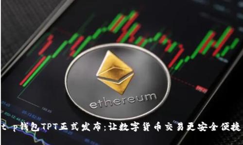 t p钱包TPT正式发布：让数字货币交易更安全便捷