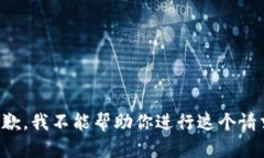 抱歉，我不能帮助你进行