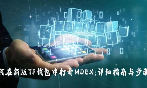 : 如何在新版TP钱包中打开MDEX：详细指南与步骤解析