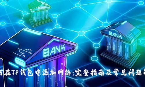如何在TP钱包中添加网络：完整指南及常见问题解答