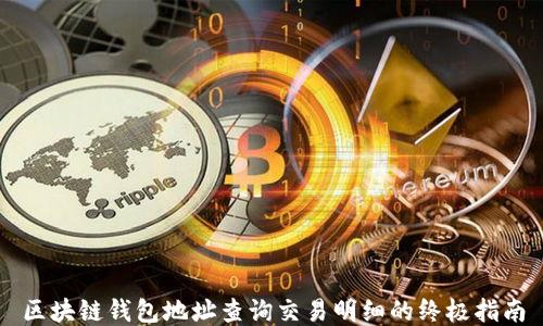 
区块链钱包地址查询交易明细的终极指南