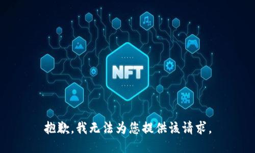 抱歉，我无法为您提供该请求。