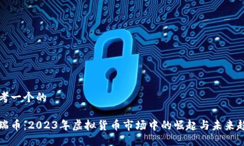 思考一个的

特瑞币：2023年虚拟货币市场中的崛起与未来趋势