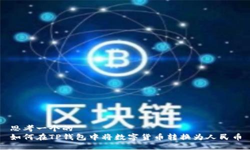 思考一个的  
如何在TP钱包中将数字货币转换为人民币