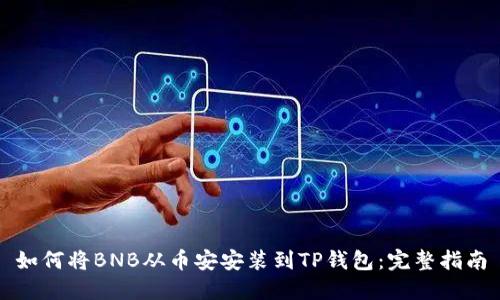 如何将BNB从币安安装到TP钱包：完整指南