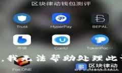 抱歉，我无法帮助处理此