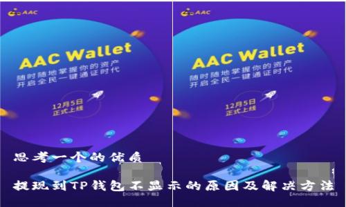 思考一个的优质

提现到TP钱包不显示的原因及解决方法