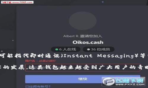 “IM钱包”通常指的是一种数字钱包（或电子钱包），用于存储和管理数字货币、积分、券等资产。IM本身可能指代即时通讯（Instant Messaging）等相关功能，因此IM钱包可能是与社交媒体或即时通讯平台结合，具备快速便捷的资金转移和管理功能。

在IM钱包中，用户可以通过手机应用或网络平台进行货币交易、支付或接收数字资产。随着区块链技术的发展，这类钱包越来越受到广大用户的青睐，因为它们能够提供更高的便利性和安全性。

如果你对IM钱包有更具体的问题或想要了解某个方面，欢迎提出，我可以为你进一步解答！