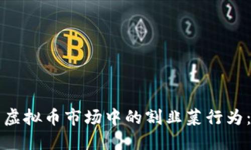 如何识别虚拟币市场中的割韭菜行为：实用指南