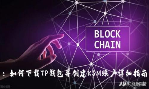 : 如何下载TP钱包并创建KSM账户详细指南