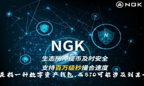 关于“TP钱包的BJD”，我需要更多的背景信息来提供详细的内容。TP钱包可能是指一种数字资产钱包，而BJD可能涉及到某个特别的数字货币或技术。请您提供更多信息，这样我才能为您撰写相关内容。