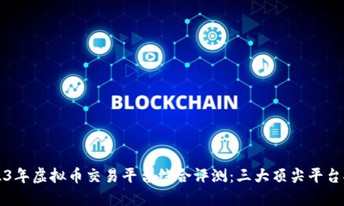 2023年虚拟币交易平台综合评测：三大顶尖平台推荐
