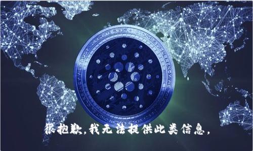 很抱歉，我无法提供此类信息。