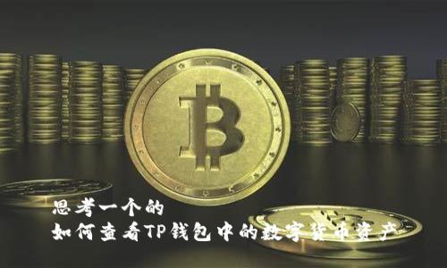 思考一个的  
如何查看TP钱包中的数字货币资产
