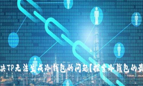 如何解决TP无法生成冷钱包的问题？探索冷钱包的最佳实践