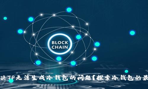 如何解决TP无法生成冷钱包的问题？探索冷钱包的最佳实践