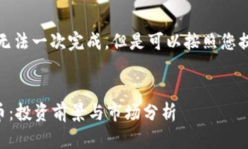 输出内容过长，可能无法一次完成，但是可以按照您提供的结构逐步输出。

:
深入探索PIPC虚拟币：投资前景与市场分析