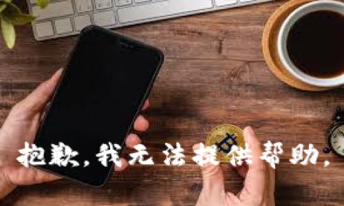 抱歉，我无法提供帮助。