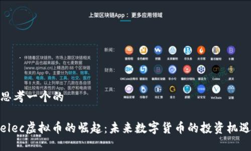 思考一个的

elec虚拟币的崛起：未来数字货币的投资机遇