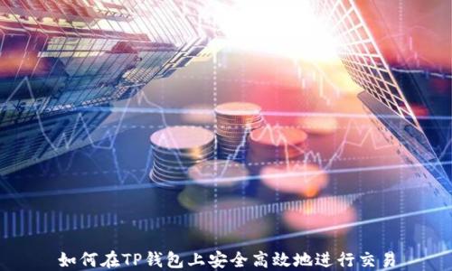 
如何在TP钱包上安全高效地进行交易