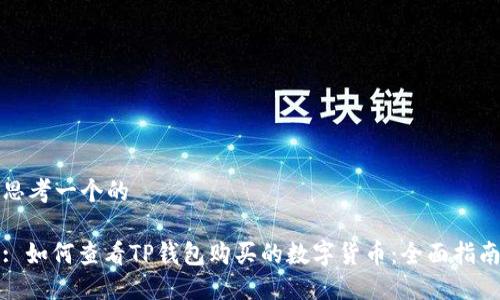 思考一个的

: 如何查看TP钱包购买的数字货币：全面指南
