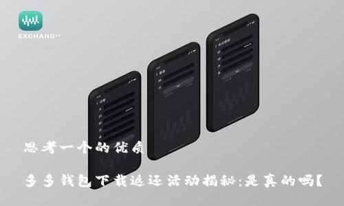 思考一个的优质

多多钱包下载返还活动揭秘：是真的吗？