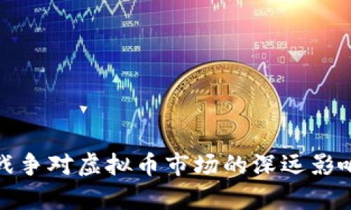 俄乌战争对虚拟币市场的深远影响分析