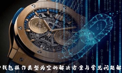   
TP钱包操作类型为空的解决方案与常见问题解析