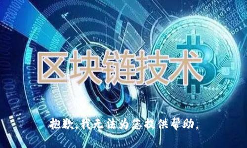 抱歉，我无法为您提供帮助。