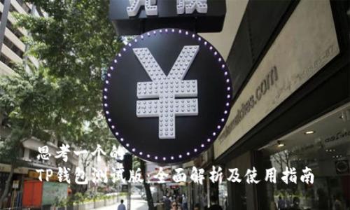 思考一个的  
TP钱包测试版：全面解析及使用指南