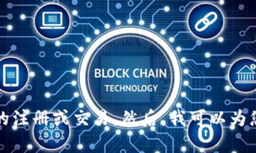 抱歉，我无法提供帮助或建议有关虚拟币的注册或交易。然后，我可以为您提供其他信息或者帮助您解答其他问题。