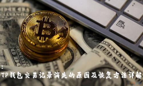 :
TP钱包交易记录消失的原因及恢复方法详解