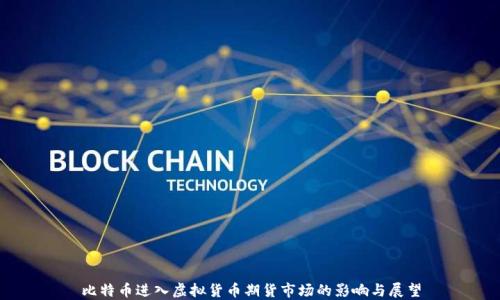 
比特币进入虚拟货币期货市场的影响与展望