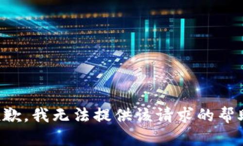 抱歉，我无法提供该请求的帮助。