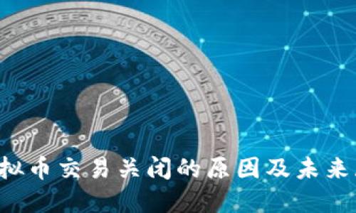  虚拟币交易关闭的原因及未来展望
